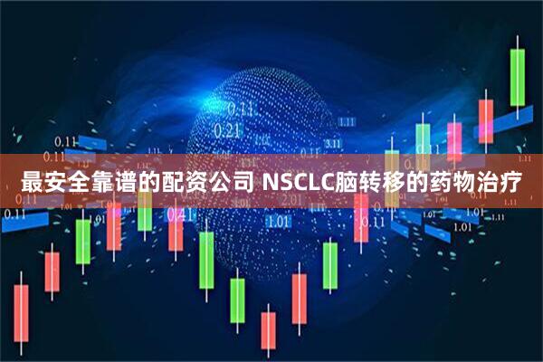 最安全靠谱的配资公司 NSCLC脑转移的药物治疗
