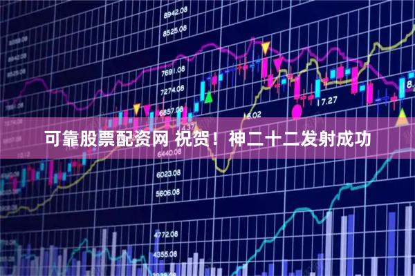 可靠股票配资网 祝贺！神二十二发射成功