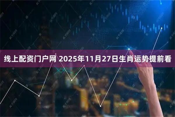 线上配资门户网 2025年11月27日生肖运势提前看